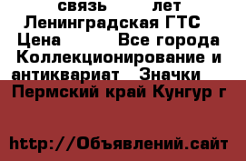 1.1) связь : 100 лет Ленинградская ГТС › Цена ­ 190 - Все города Коллекционирование и антиквариат » Значки   . Пермский край,Кунгур г.